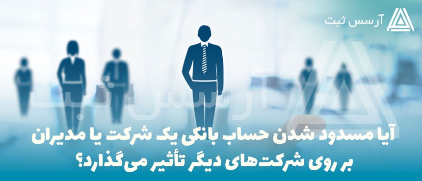 آیا مسدود شدن حساب بانکی یک شرکت یا مدیران بر روی شرکت‌های دیگر تأثیر می‌گذارد؟