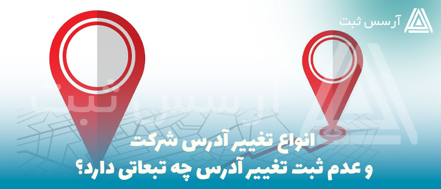 انواع تغییر آدرس شرکت و عدم ثبت تغییر آدرس چه تبعاتی دارد؟