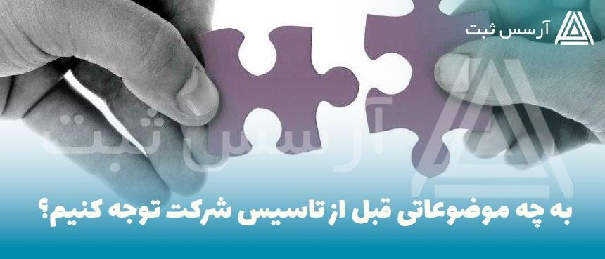 به چه موضوعاتی قبل از تاسیس شرکت توجه کنیم؟