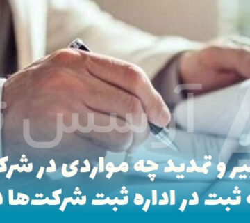تغییر و تمدید چه مواردی در شرکت نیاز به ثبت در اداره ثبت شرکت‌ها دارد؟