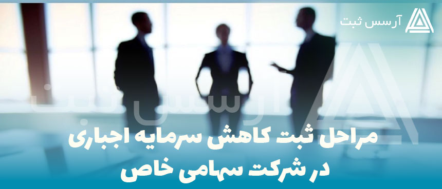 مراحل ثبت کاهش سرمایه اجباری در شرکت سهامی خاص